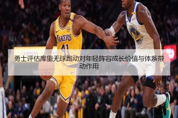 勇士评估库里无球跑动对年轻阵容成长价值与体系带动作用