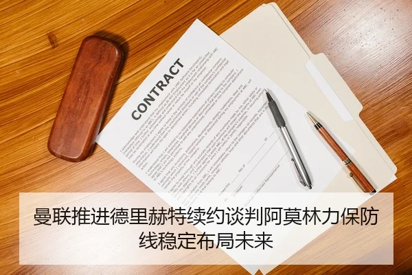 曼联推进德里赫特续约谈判阿莫林力保防线稳定布局未来 | Jinbo Sports