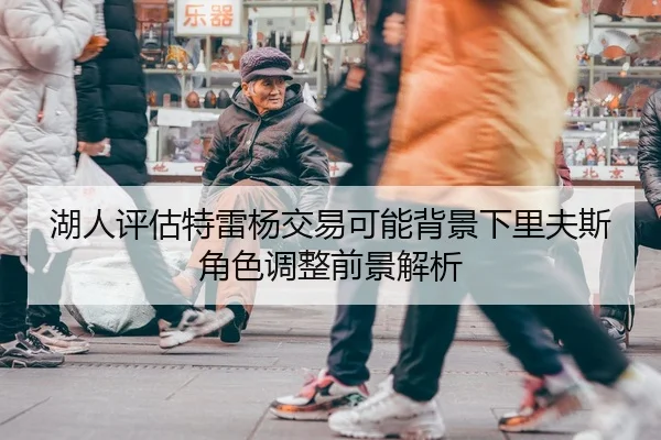 湖人评估特雷杨交易可能背景下里夫斯角色调整前景解析