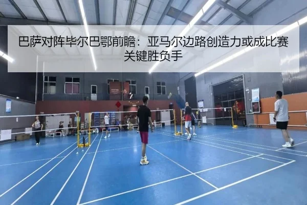 巴萨对阵毕尔巴鄂前瞻：亚马尔边路创造力或成比赛关键胜负手 | Jinbo Sports