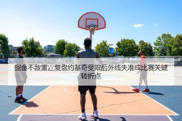 掘金不敌雷霆复盘约基奇受限后外线失准成比赛关键转折点 | Jinbo Sports